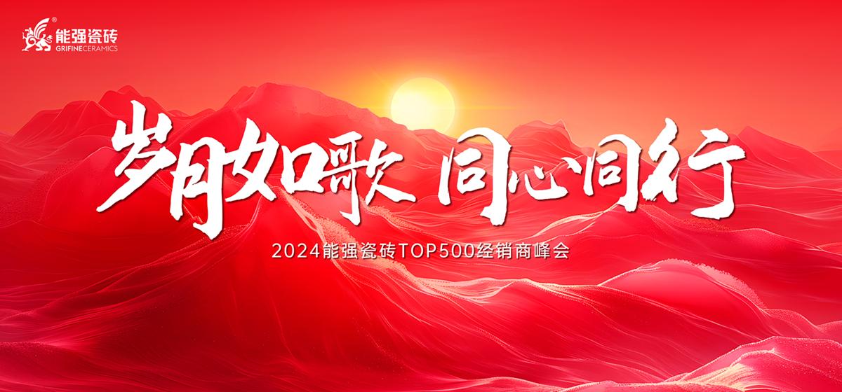 “岁月如歌·同心同行” 2024能强瓷砖TOP500经销商峰会圆满成功